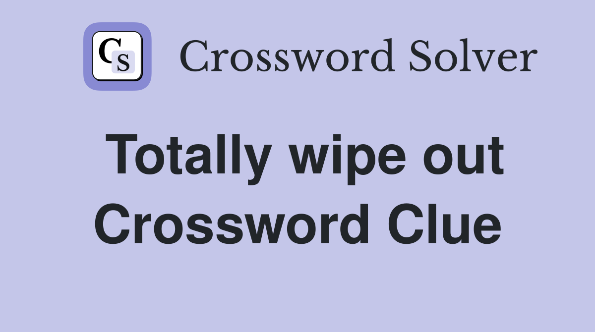 Totally wipe out Crossword Clue Answers Crossword Solver